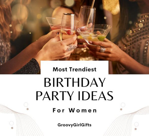23 Trendy Birthday Party Ideas for Women: Latest Party Trends - Groovy Girl Gifts