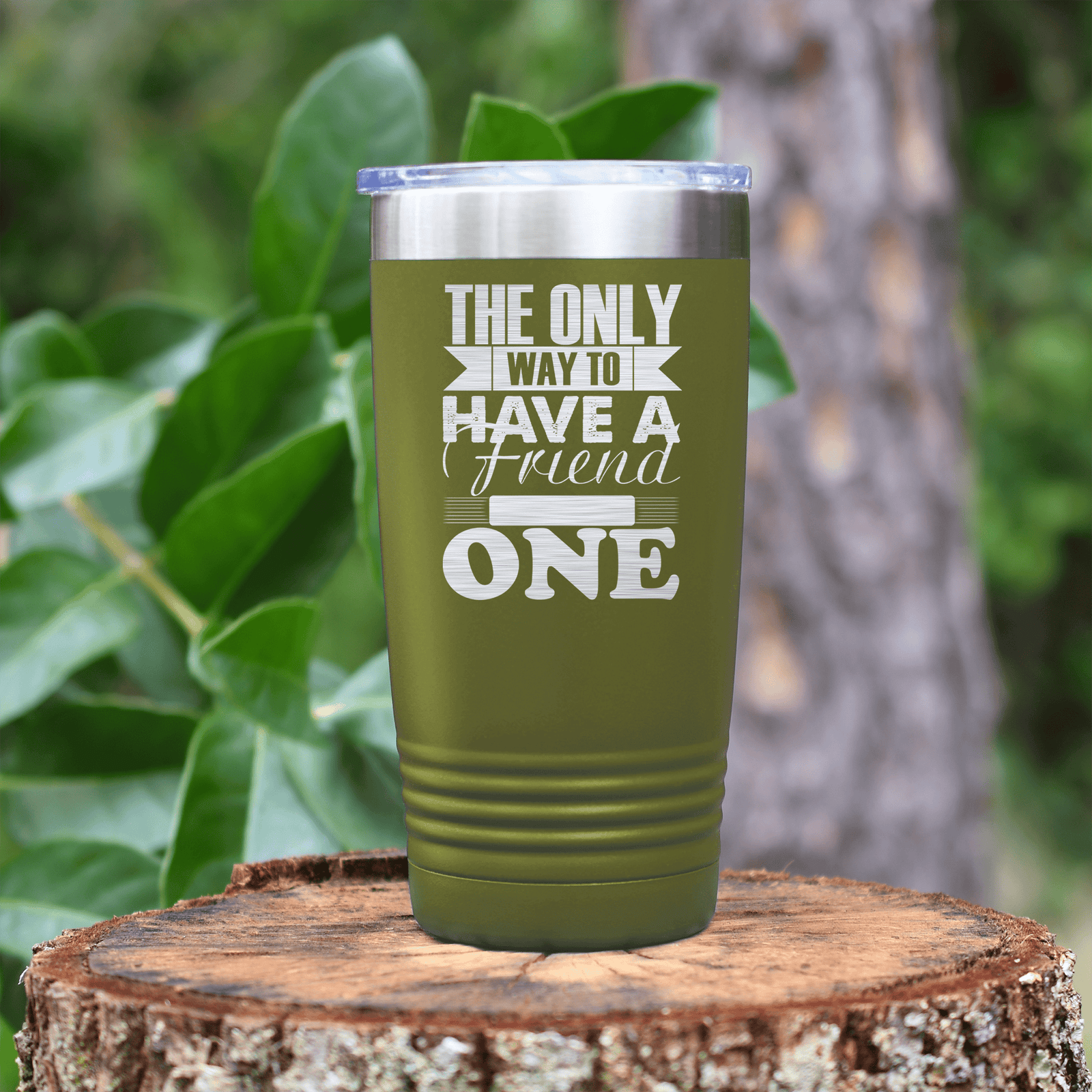 Military Green Best Friend tumbler Only Way To Have A Friend Is To Be One