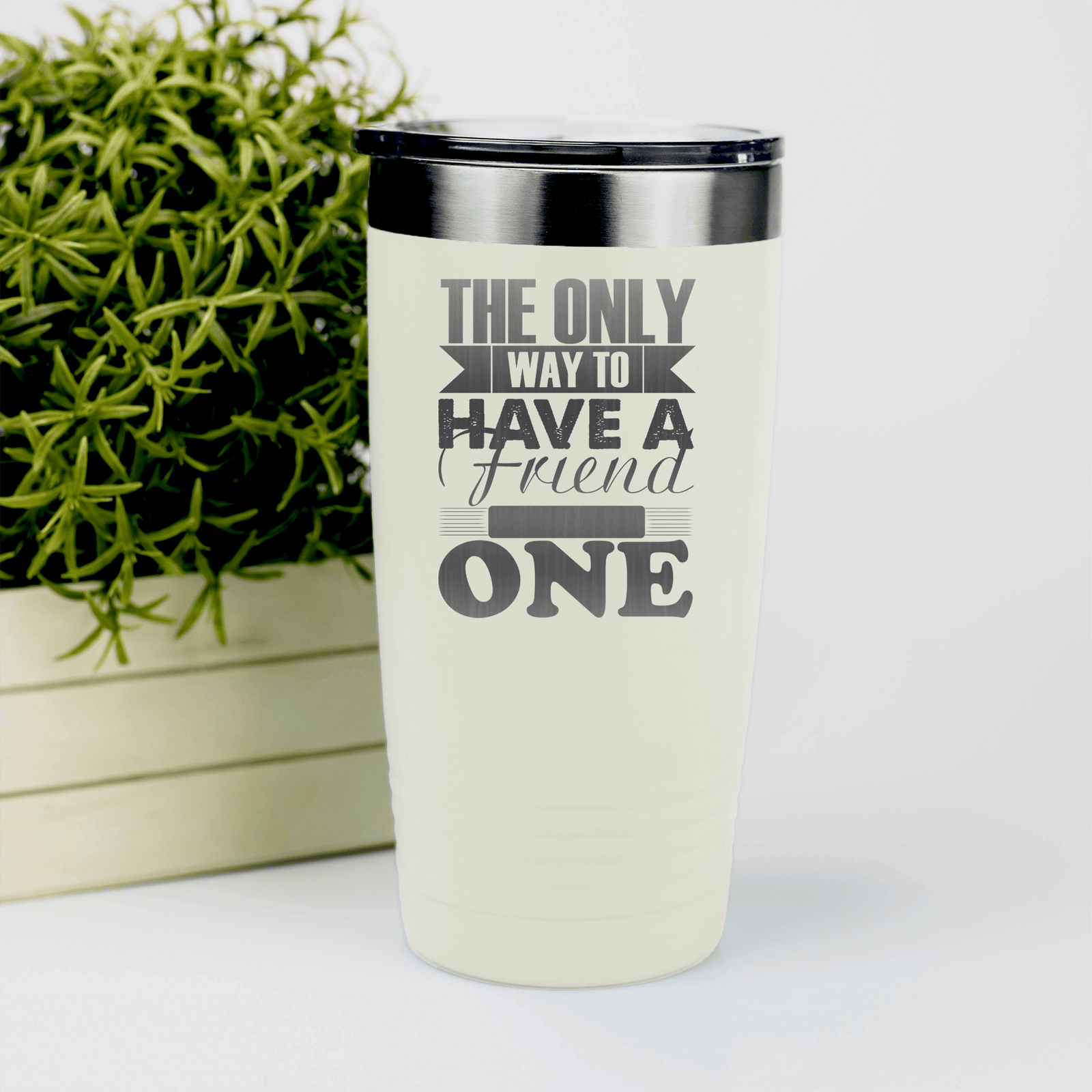 White Best Friend tumbler Only Way To Have A Friend Is To Be One