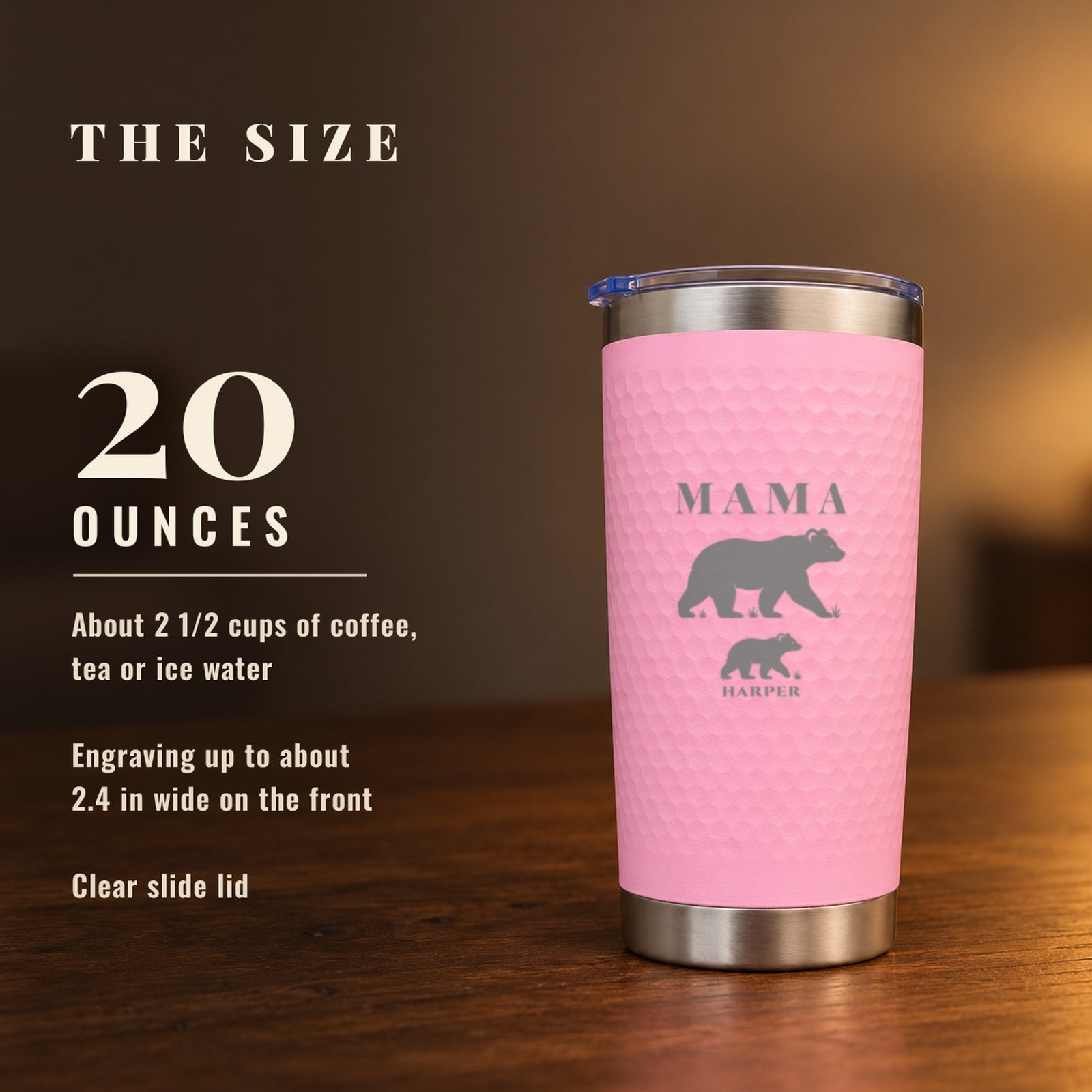 Size of the pink personalized mama bear tumbler with one cub named Harper: it holds 20 ounces, about two and a half cups